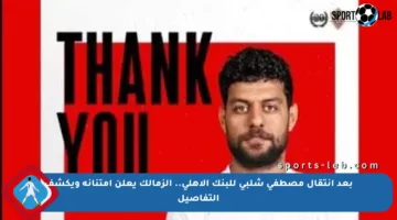 بعد انتقال مصطفى شلبي للبنك الأهلي.. الزمالك يعلن امتنانه ويكشف التفاصيل